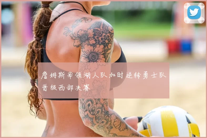 詹姆斯率领湖人队加时逆转勇士队晋级西部决赛