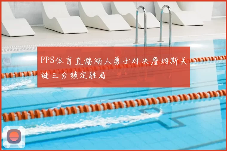 PPS体育直播湖人勇士对决詹姆斯关键三分锁定胜局