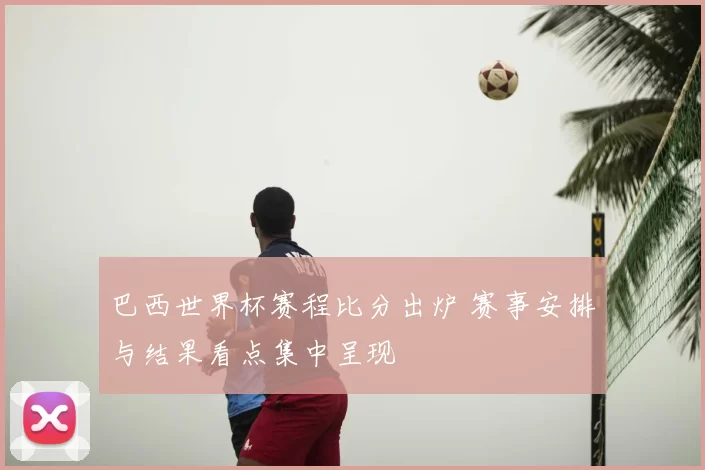 巴西世界杯赛程比分出炉 赛事安排与结果看点集中呈现