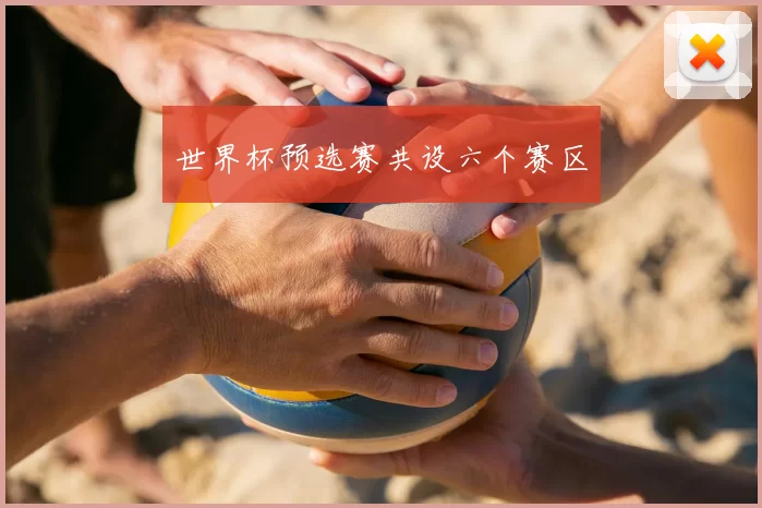 世界杯预选赛共设六个赛区