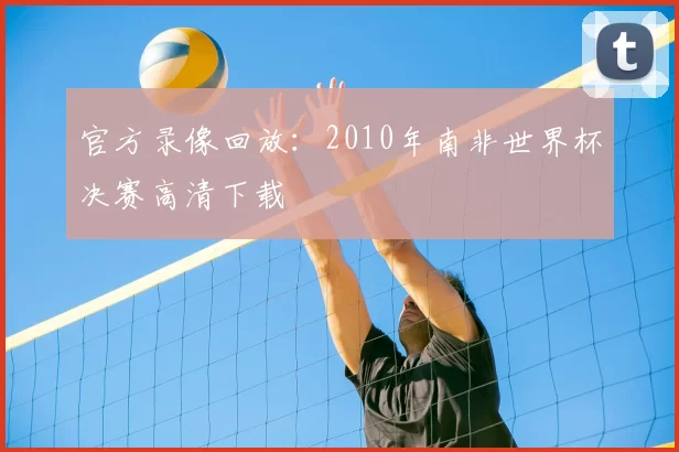官方录像回放：2010年南非世界杯决赛高清下载
