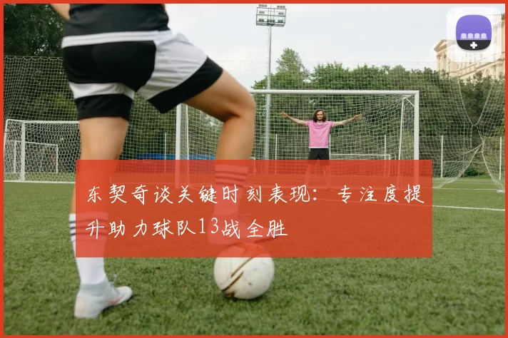 东契奇谈关键时刻表现：专注度提升助力球队13战全胜