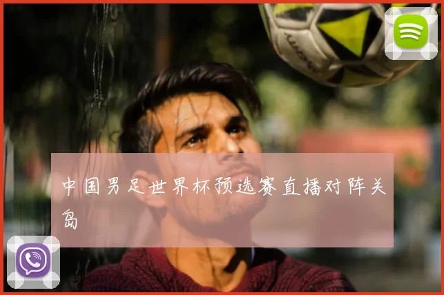 中国男足世界杯预选赛直播对阵关岛