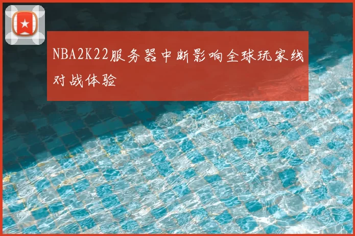 NBA2K22服务器中断影响全球玩家线对战体验