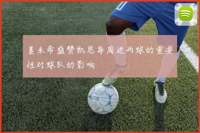 基米希盛赞凯恩每周进两球的重要性对球队的影响