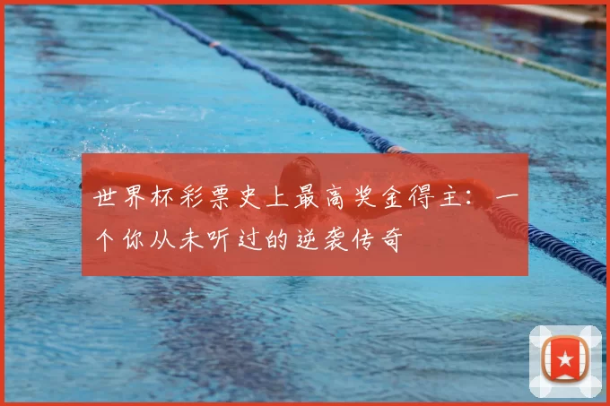 世界杯彩票史上最高奖金得主:一个你从未听过的逆袭传奇
