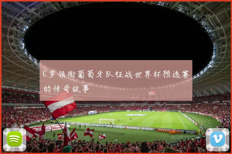 C罗领衔葡萄牙队征战世界杯预选赛的传奇故事
