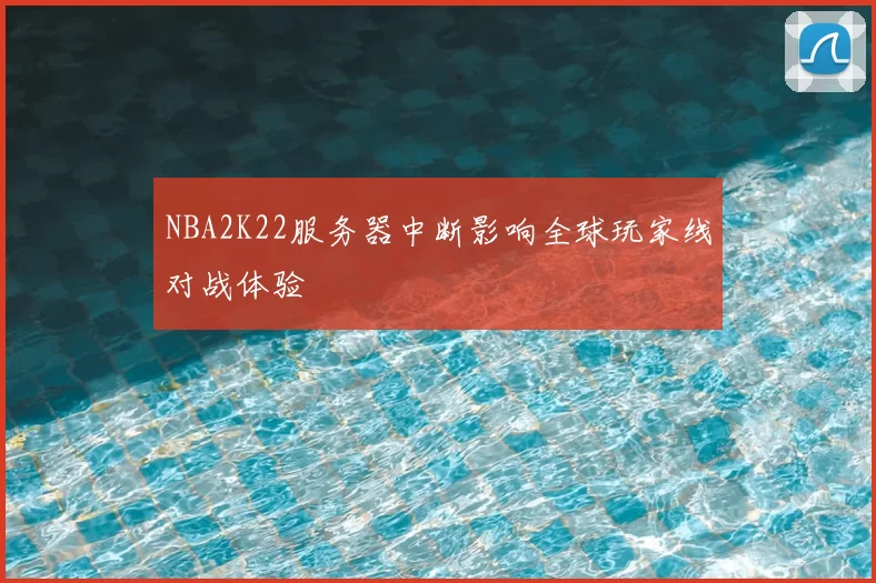 NBA2K22服务器中断影响全球玩家线对战体验