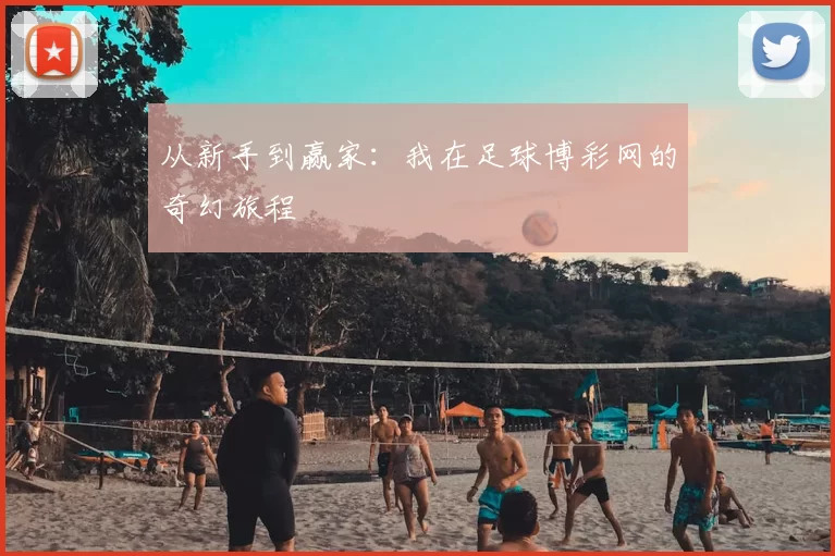 从新手到赢家：我在足球博彩网的奇幻旅程