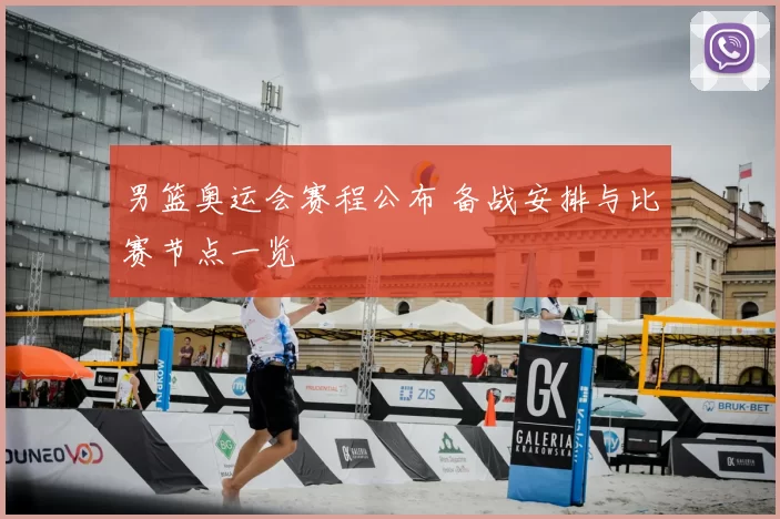 男篮奥运会赛程公布 备战安排与比赛节点一览