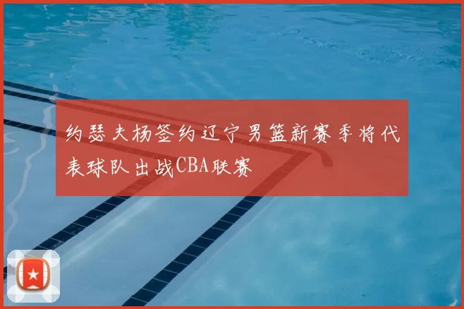 约瑟夫杨签约辽宁男篮新赛季将代表球队出战CBA联赛