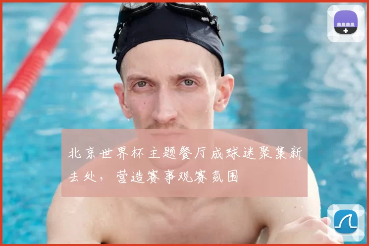 北京世界杯主题餐厅成球迷聚集新去处，营造赛事观赛氛围