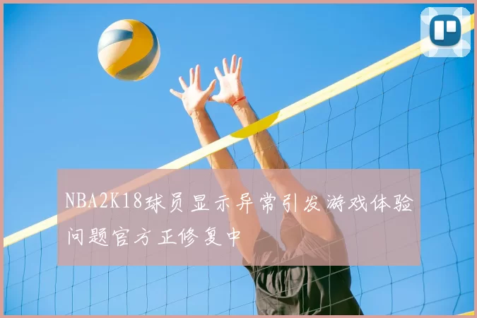 NBA2K18球员显示异常引发游戏体验问题官方正修复中