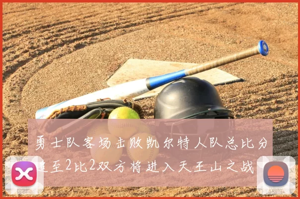 勇士队客场击败凯尔特人队总比分追至2比2双方将进入天王山之战