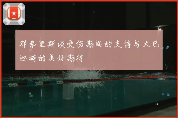 邓弗里斯谈受伤期间的支持与大巴巡游的美好期待