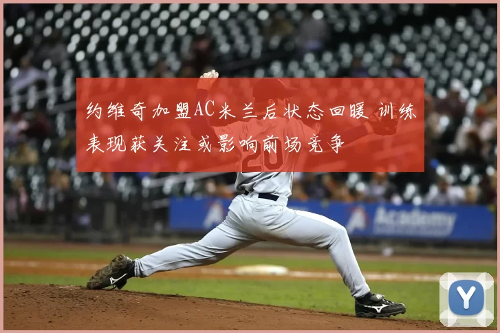 约维奇加盟AC米兰后状态回暖 训练表现获关注或影响前场竞争