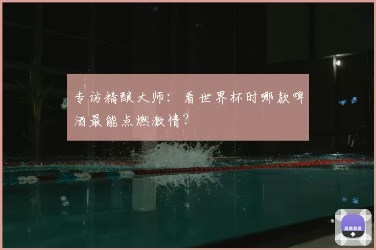 专访精酿大师:看世界杯时哪款啤酒最能点燃激情?