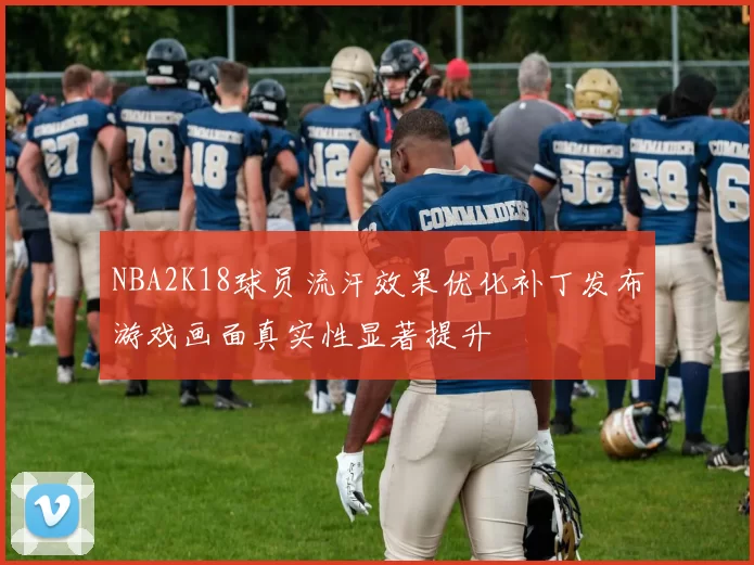 NBA2K18球员流汗效果优化补丁发布游戏画面真实性显著提升