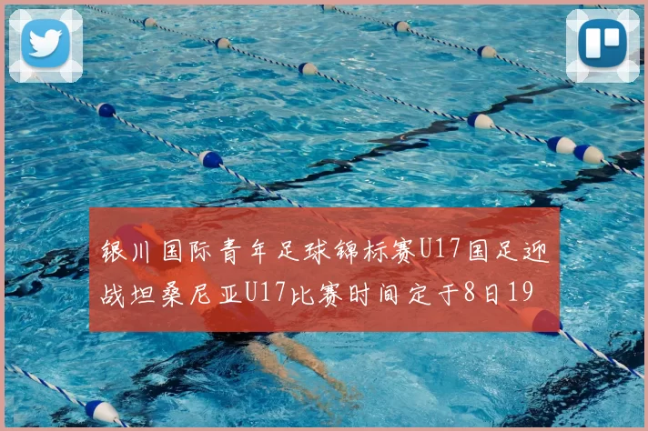 银川国际青年足球锦标赛U17国足迎战坦桑尼亚U17比赛时间定于8日19点35分