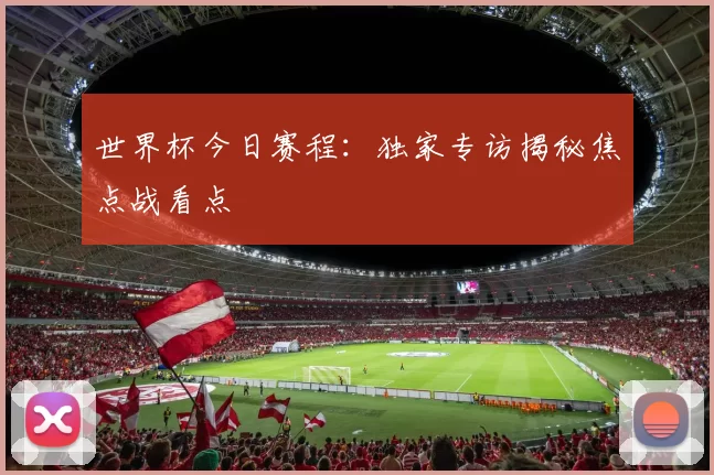 世界杯今日赛程:独家专访揭秘焦点战看点