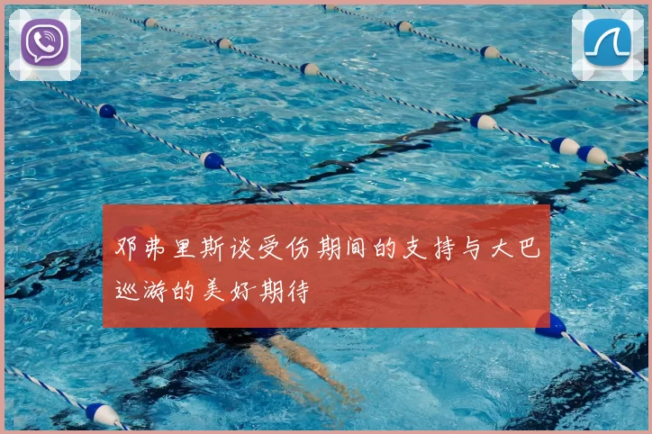 邓弗里斯谈受伤期间的支持与大巴巡游的美好期待