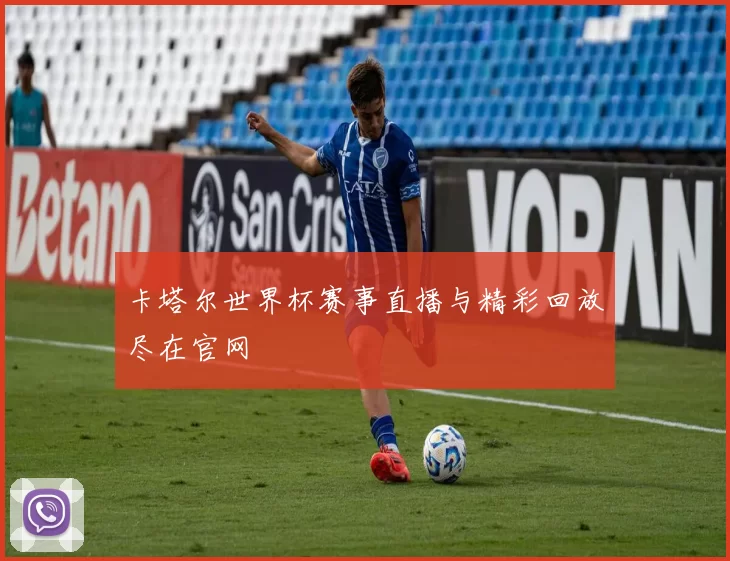 卡塔尔世界杯赛事直播与精彩回放尽在官网