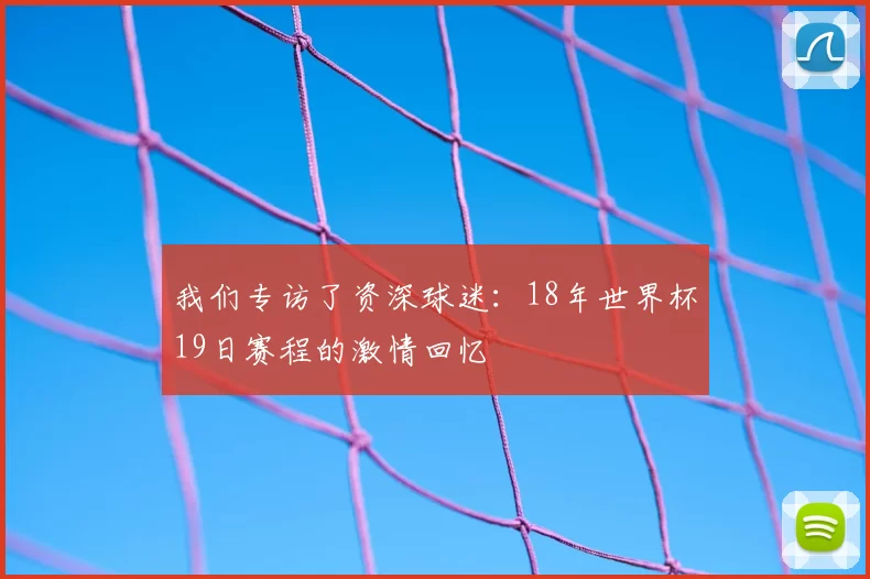 我们专访了资深球迷:18年世界杯19日赛程的激情回忆