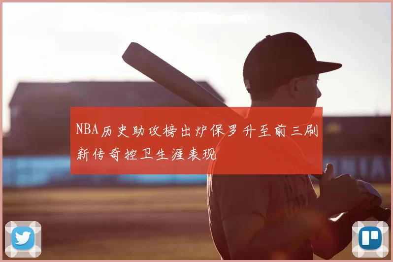 NBA历史助攻榜出炉保罗升至前三刷新传奇控卫生涯表现