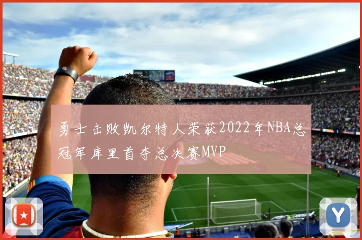 勇士击败凯尔特人荣获2022年NBA总冠军库里首夺总决赛MVP