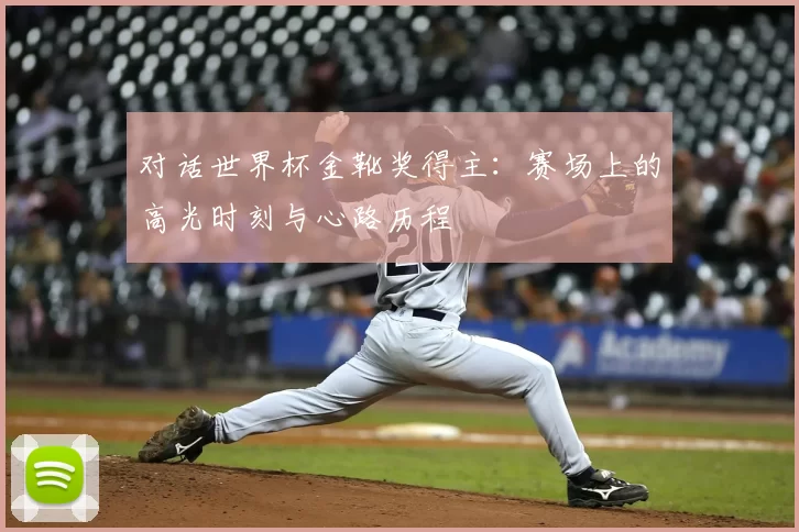 对话世界杯金靴奖得主：赛场上的高光时刻与心路历程