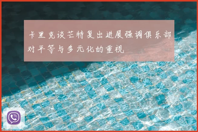 卡里克谈芒特复出进展强调俱乐部对平等与多元化的重视