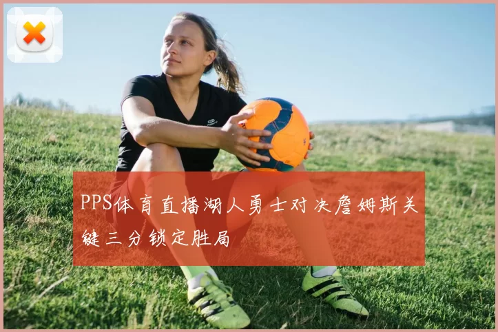 PPS体育直播湖人勇士对决詹姆斯关键三分锁定胜局