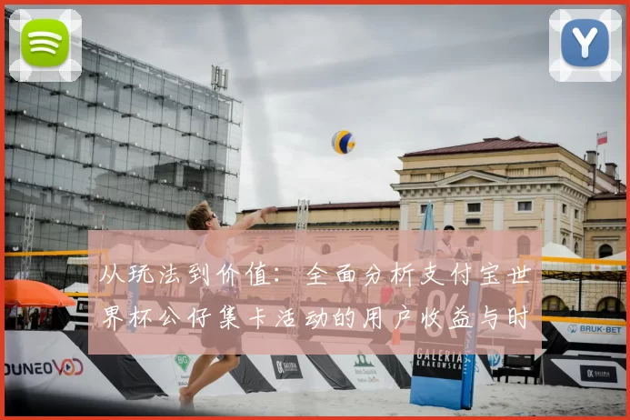 从玩法到价值：全面分析支付宝世界杯公仔集卡活动的用户收益与时间成本